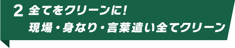 全てをクリーンに!現場・身なり・言葉遣い全てクリーン